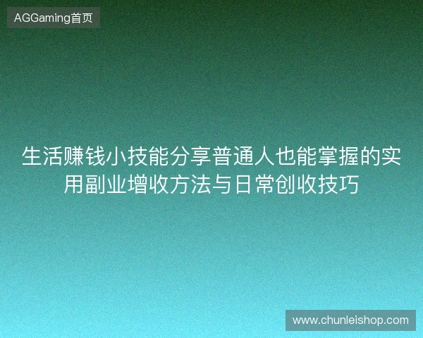 生活赚钱小技能分享普通人也能掌握的实用副业增收方法与日常创收技巧